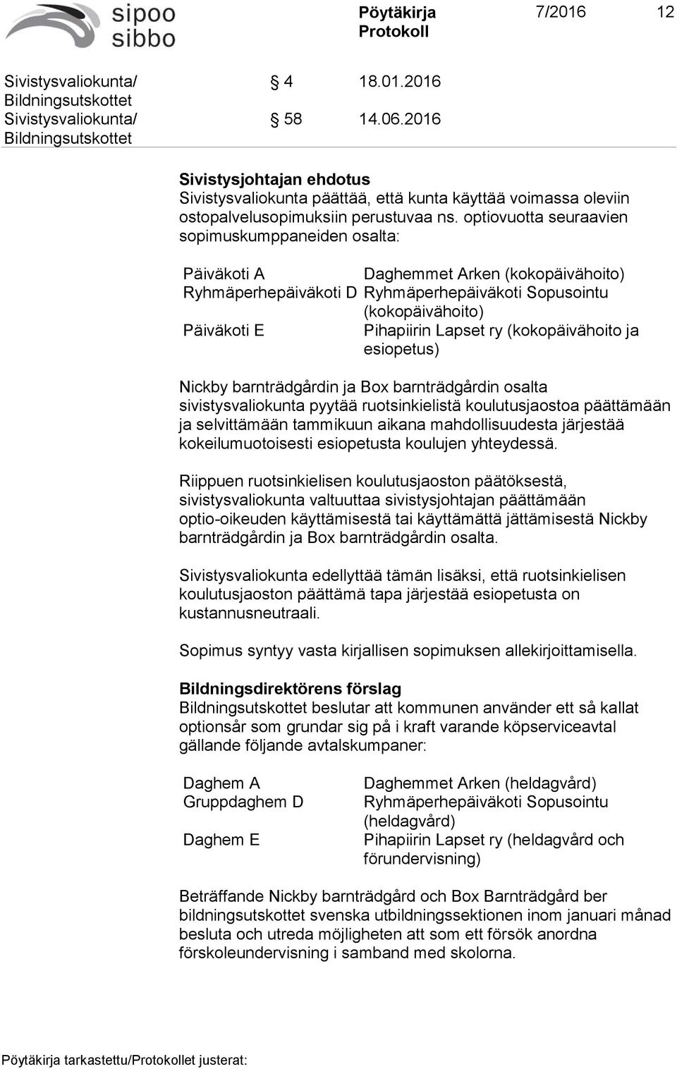 (kokopäivähoito ja esiopetus) Nickby barnträdgårdin ja Box barnträdgårdin osalta sivistysvaliokunta pyytää ruotsinkielistä koulutusjaostoa päättämään ja selvittämään tammikuun aikana mahdollisuudesta
