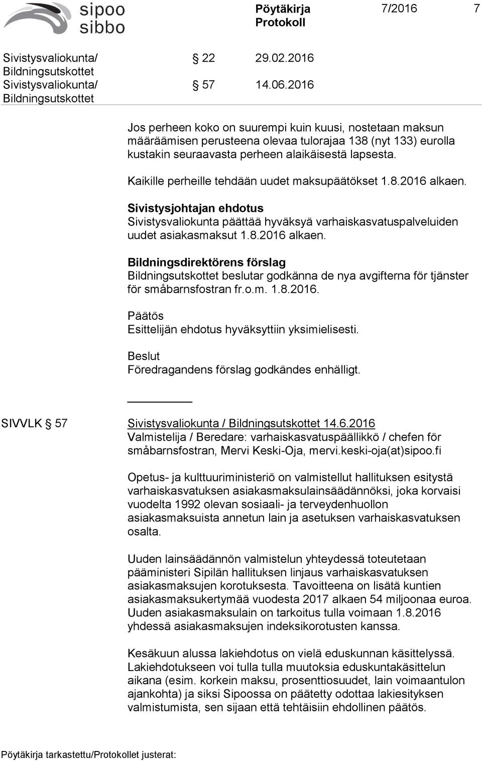 Kaikille perheille tehdään uudet maksupäätökset 1.8.2016 alkaen. Sivistysjohtajan ehdotus Sivistysvaliokunta päättää hyväksyä varhaiskasvatuspalveluiden uudet asiakasmaksut 1.8.2016 alkaen. Bildningsdirektörens förslag beslutar godkänna de nya avgifterna för tjänster för småbarnsfostran fr.