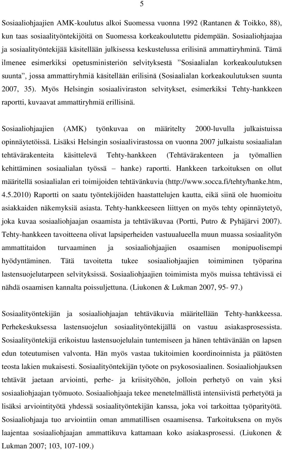 Tämä ilmenee esimerkiksi opetusministeriön selvityksestä Sosiaalialan korkeakoulutuksen suunta, jossa ammattiryhmiä käsitellään erilisinä (Sosiaalialan korkeakoulutuksen suunta 2007, 35).