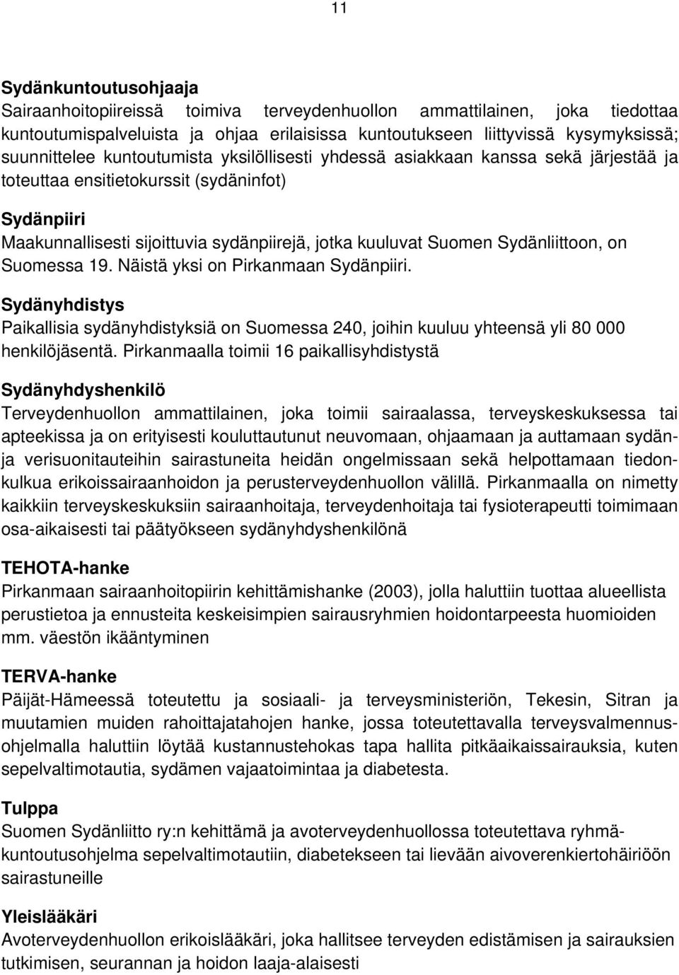 Sydänliittoon, on Suomessa 19. Näistä yksi on Pirkanmaan Sydänpiiri. Sydänyhdistys Paikallisia sydänyhdistyksiä on Suomessa 240, joihin kuuluu yhteensä yli 80 000 henkilöjäsentä.