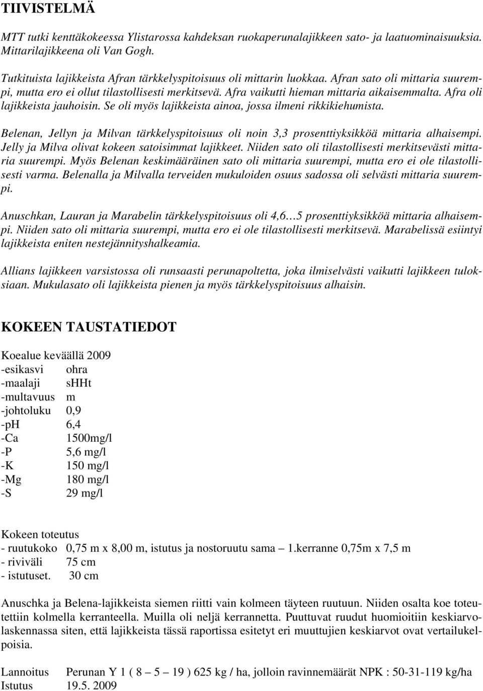 Se oli myös lajikkeista ainoa, jossa ilmeni rikkikiehumista. Belenan, n ja n tärkkelyspitoisuus oli noin 3,3 prosenttiyksikköä mittaria alhaisempi. ja olivat kokeen satoisimmat lajikkeet.