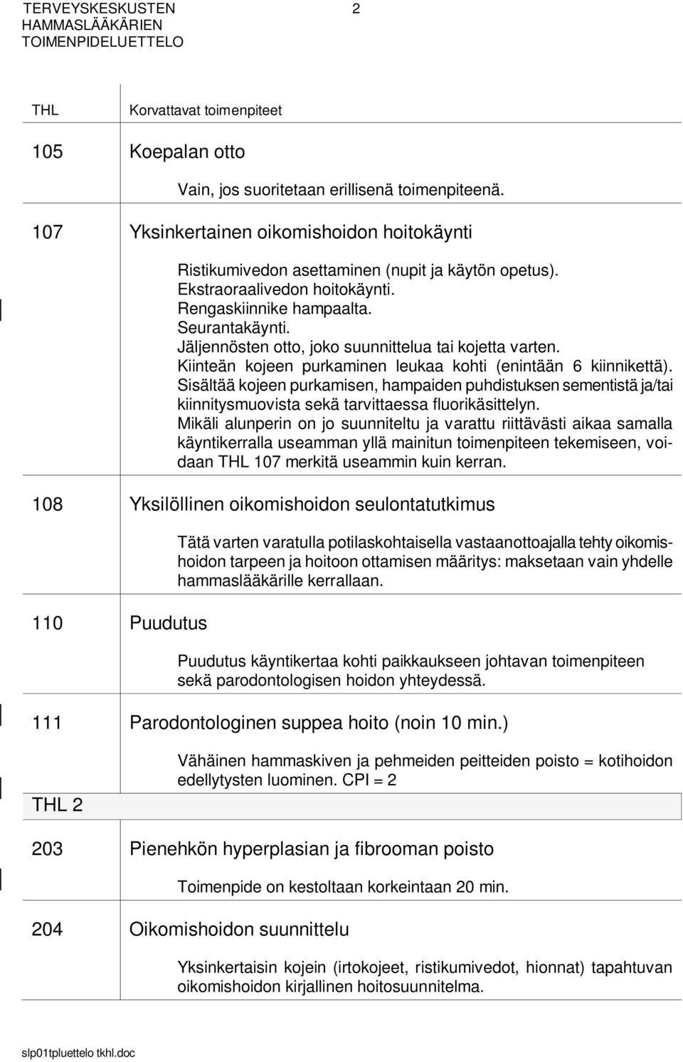 Sisältää kojeen purkamisen, hampaiden puhdistuksen sementistä ja/tai kiinnitysmuovista sekä tarvittaessa fluorikäsittelyn.
