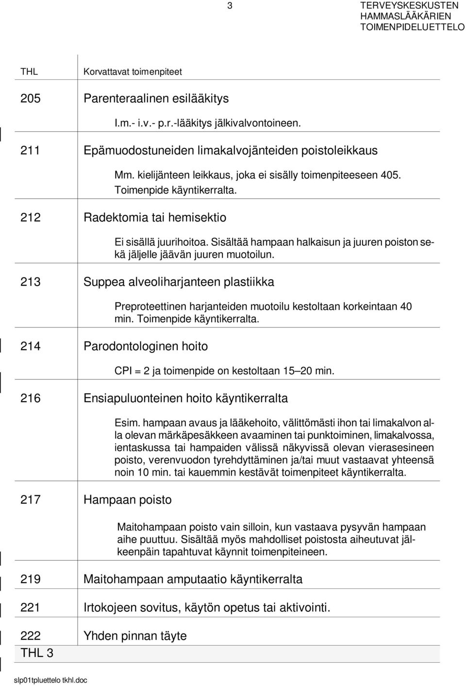 Sisältää hampaan halkaisun ja juuren poiston sekä jäljelle jäävän juuren muotoilun. 213 Suppea alveoliharjanteen plastiikka Preproteettinen harjanteiden muotoilu kestoltaan korkeintaan 40 min.
