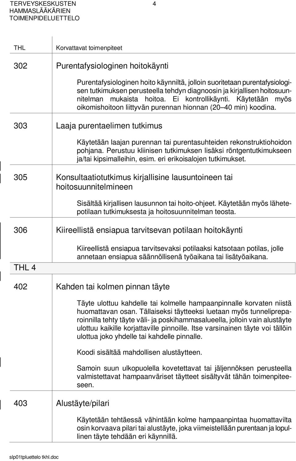 303 Laaja purentaelimen tutkimus Käytetään laajan purennan tai purentasuhteiden rekonstruktiohoidon pohjana. Perustuu kliinisen tutkimuksen lisäksi röntgentutkimukseen ja/tai kipsimalleihin, esim.