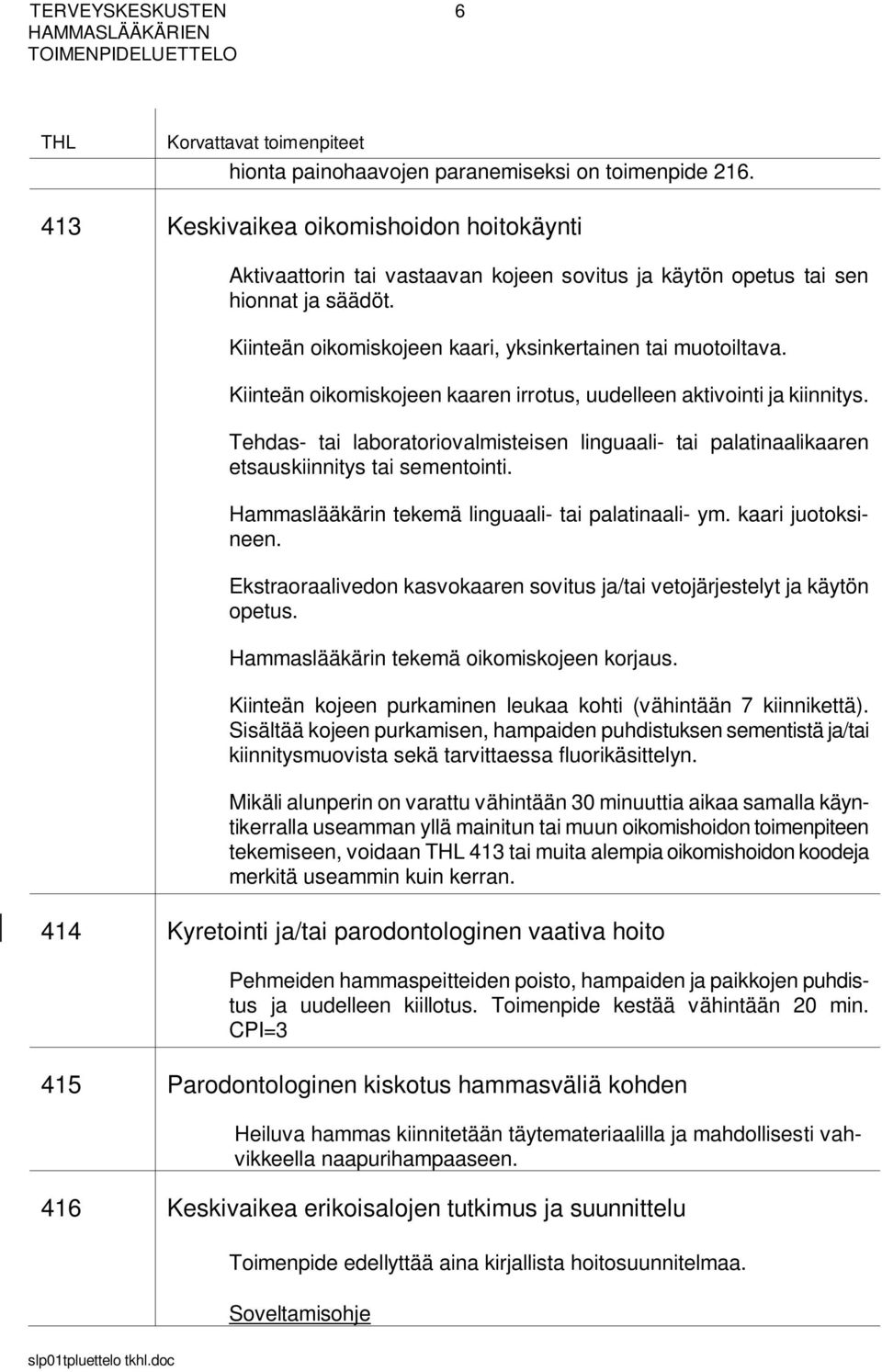 Kiinteän oikomiskojeen kaaren irrotus, uudelleen aktivointi ja kiinnitys. Tehdas- tai laboratoriovalmisteisen linguaali- tai palatinaalikaaren etsauskiinnitys tai sementointi.