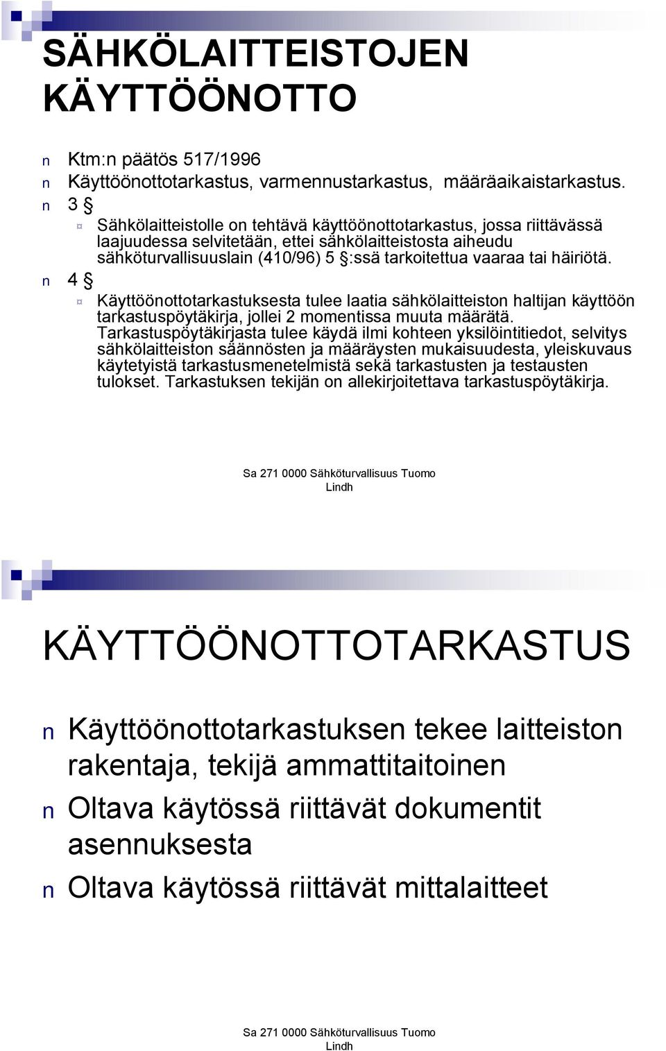 häiriötä. 4 Käyttöönottotarkastuksesta tulee laatia sähkölaitteiston haltijan käyttöön tarkastuspöytäkirja, jollei 2 momentissa muuta määrätä.