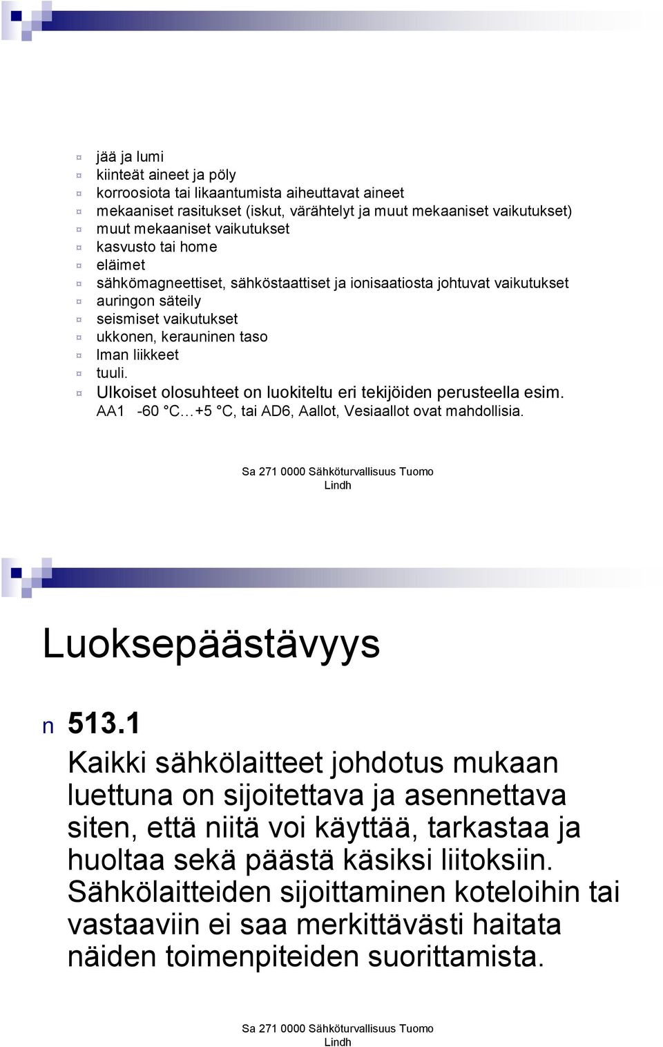Ulkoiset olosuhteet on luokiteltu eri tekijöiden perusteella esim. AA1-60 C +5 C, tai AD6, Aallot, Vesiaallot ovat mahdollisia. Luoksepäästävyys 513.