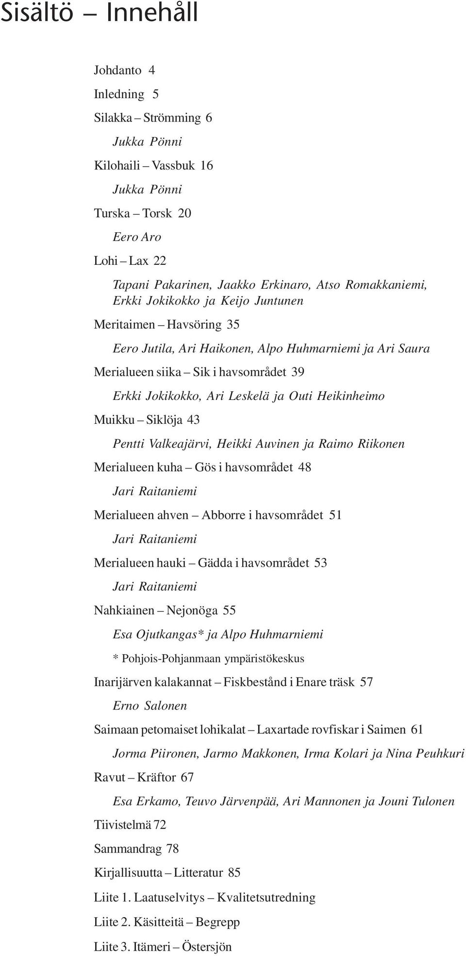 Heikinheimo Muikku Siklöja 43 Pentti Valkeajärvi, Heikki Auvinen ja Raimo Riikonen Merialueen kuha Gös i havsområdet 48 Jari Raitaniemi Merialueen ahven Abborre i havsområdet 51 Jari Raitaniemi