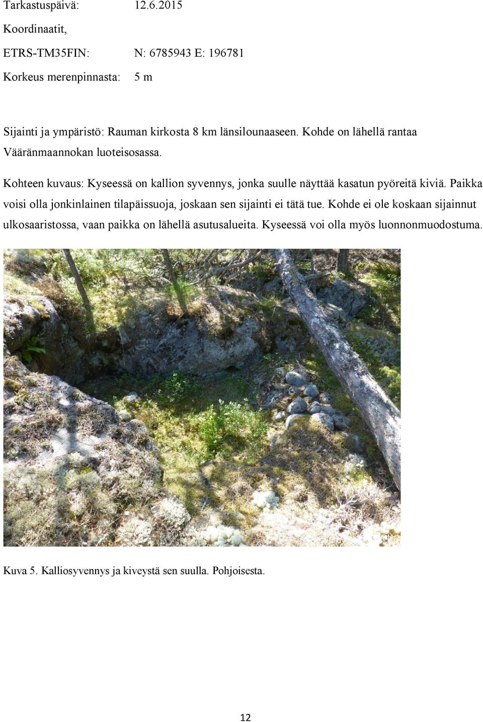 Kohde on lähellä rantaa Vääränmaannokan luoteisosassa. Kohteen kuvaus: Kyseessä on kallion syvennys, jonka suulle näyttää kasatun pyöreitä kiviä.