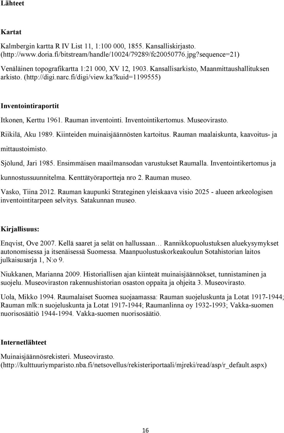 Rauman inventointi. Inventointikertomus. Museovirasto. Riikilä, Aku 1989. Kiinteiden muinaisjäännösten kartoitus. Rauman maalaiskunta, kaavoitus- ja mittaustoimisto. Sjölund, Jari 1985.