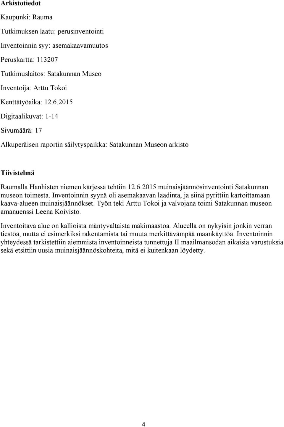 2015 muinaisjäännösinventointi Satakunnan museon toimesta. Inventoinnin syynä oli asemakaavan laadinta, ja siinä pyrittiin kartoittamaan kaava-alueen muinaisjäännökset.