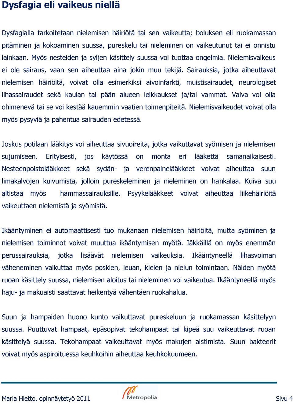 Sairauksia, jotka aiheuttavat nielemisen häiriöitä, voivat olla esimerkiksi aivoinfarkti, muistisairaudet, neurologiset lihassairaudet sekä kaulan tai pään alueen leikkaukset ja/tai vammat.