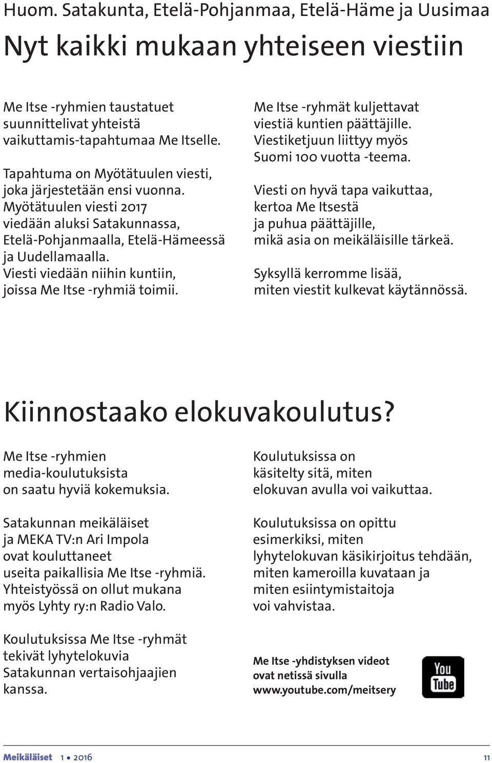 Viesti viedään niihin kuntiin, joissa Me Itse -ryhmiä toimii. Me Itse -ryhmät kuljettavat viestiä kuntien päättäjille. Viestiketjuun liittyy myös Suomi 100 vuotta -teema.