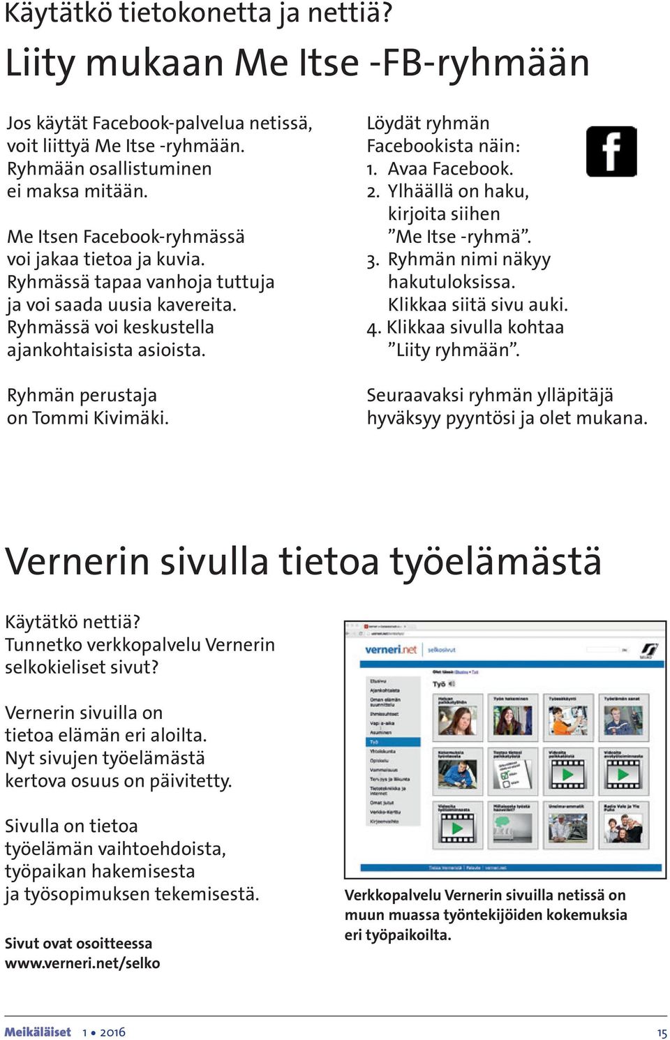 Ryhmän perustaja on Tommi Kivimäki. Löydät ryhmän Facebookista näin: 1. Avaa Facebook. 2. Ylhäällä on haku, kirjoita siihen Me Itse -ryhmä. 3. Ryhmän nimi näkyy hakutuloksissa.