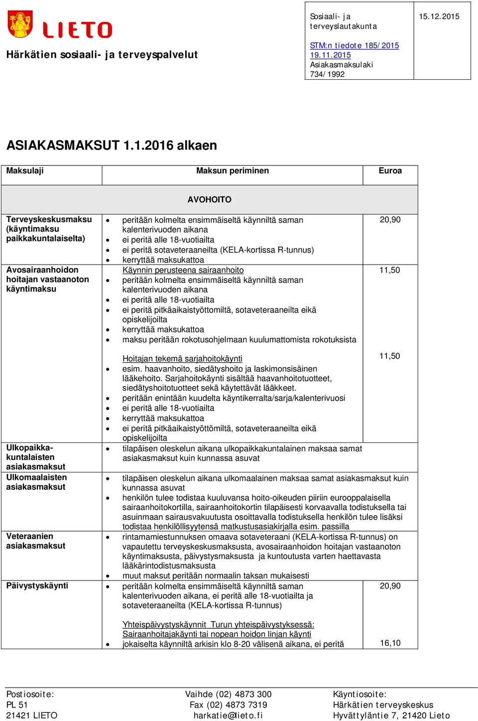 (käyntimaksu paikkakuntalaiselta) Avosairaanhoidon hoitajan vastaanoton käyntimaksu peritään kolmelta ensimmäiseltä käynniltä saman kalenterivuoden aikana ei peritä sotaveteraaneilta (KELA-kortissa