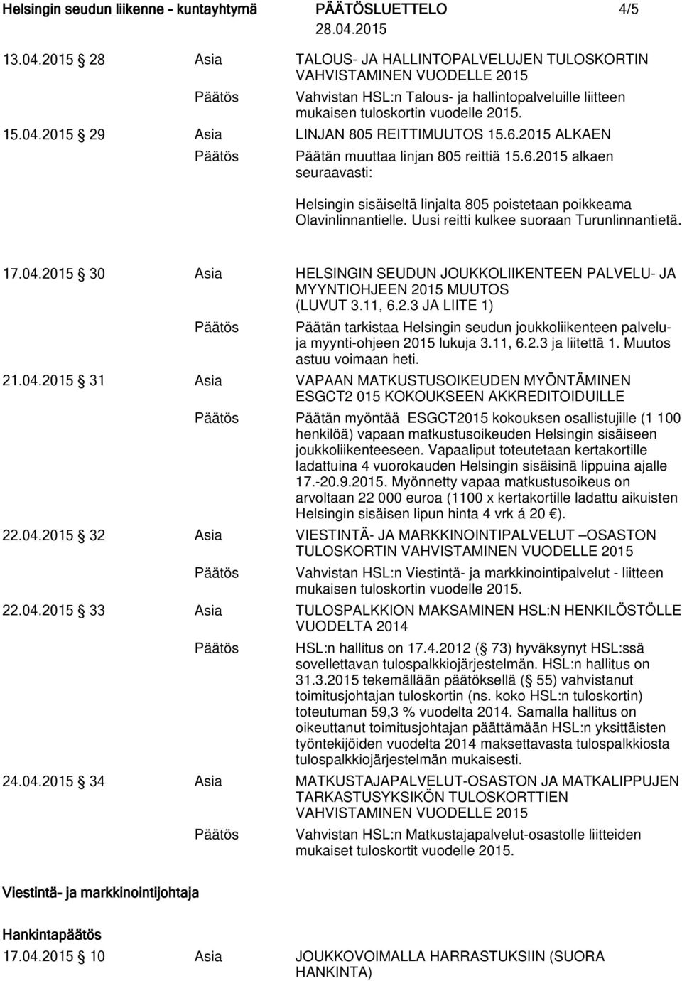 04.2015 30 Asia HELSINGIN SEUDUN JOUKKOLIIKENTEEN PALVELU- JA MYYNTIOHJEEN 2015 MUUTOS (LUVUT 3.11, 6.2.3 JA LIITE 1) Päätän tarkistaa Helsingin seudun joukkoliikenteen palveluja myynti-ohjeen 2015 lukuja 3.