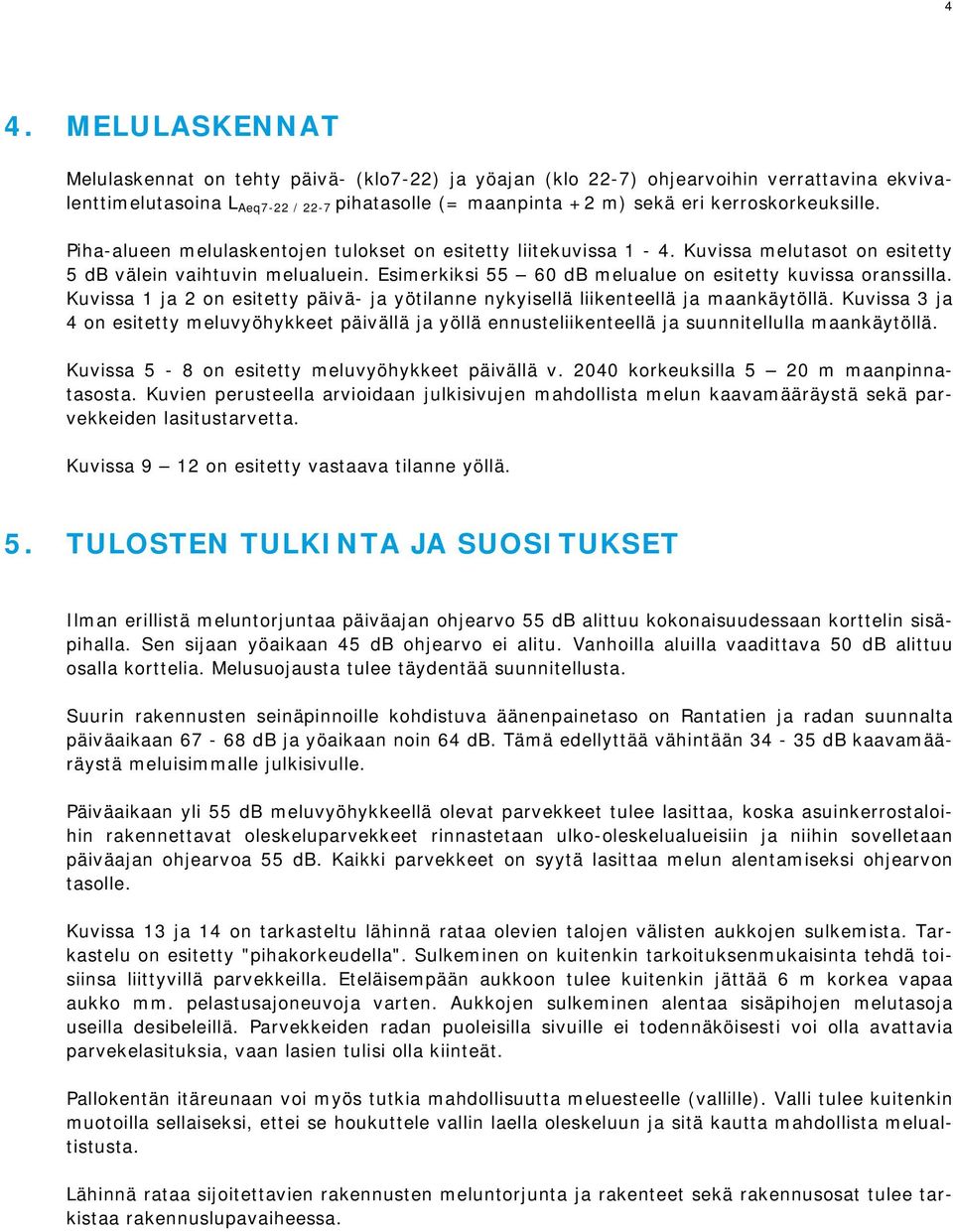 Esimerkiksi 55 60 db melualue on esitetty kuvissa oranssilla. Kuvissa 1 ja 2 on esitetty päivä- ja yötilanne nykyisellä liikenteellä ja maankäytöllä.