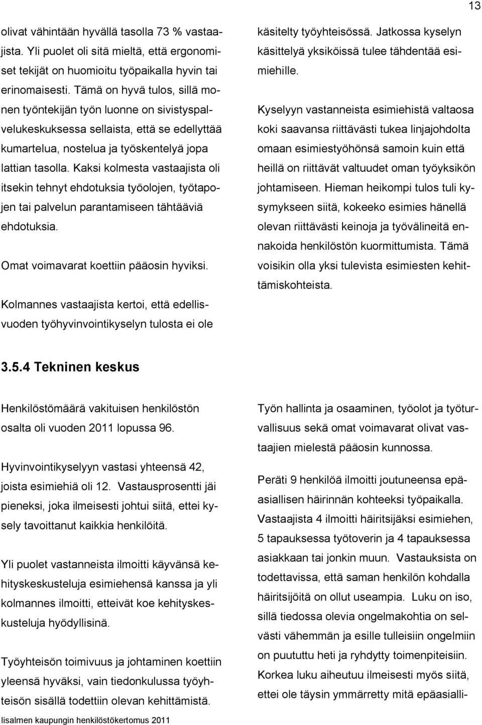 Kaksi kolmesta vastaajista oli itsekin tehnyt ehdotuksia työolojen, työtapojen tai palvelun parantamiseen tähtääviä ehdotuksia. Omat voimavarat koettiin pääosin hyviksi.