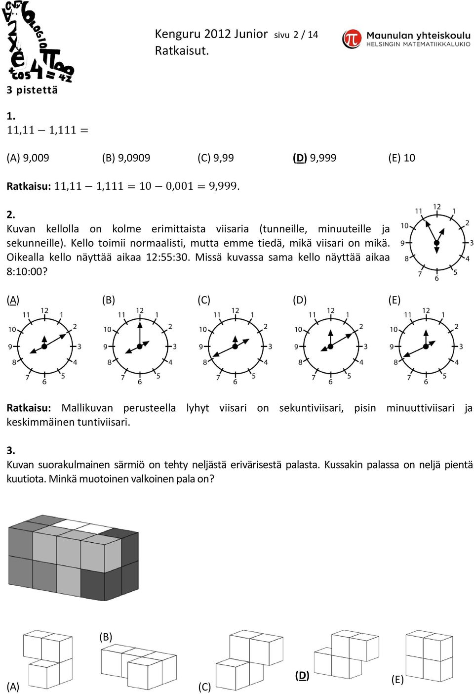 (A) (B) (C) (D) (E) Ratkaisu: Mallikuvan perusteella lyhyt viisari on sekuntiviisari, pisin minuuttiviisari ja keskimmäinen tuntiviisari. 3.