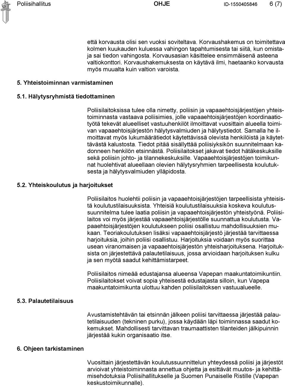 Korvausasian käsittelee ensimmäisenä asteena valtiokonttori. Korvaushakemuksesta on käytävä ilmi, haetaanko korvausta myös muualta kuin valtion varoista.
