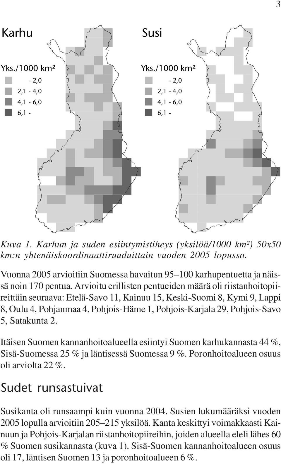 Arvioitu erillisten pentueiden määrä oli riistanhoitopiireittäin seuraava: Etelä-Savo 11, Kainuu 15, Keski-Suomi 8, Kymi 9, Lappi 8, Oulu 4, Pohjanmaa 4, Pohjois-Häme 1, Pohjois-Karjala 29,