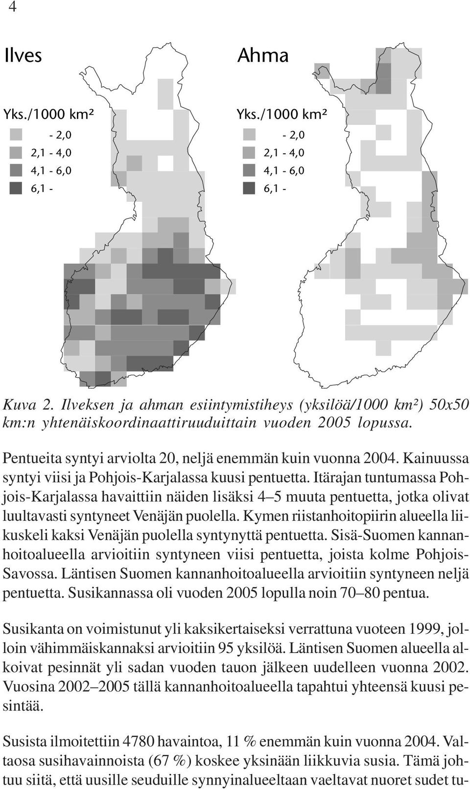 Kymen riistanhoitopiirin alueella liikuskeli kaksi Venäjän puolella syntynyttä pentuetta. Sisä-Suomen kannanhoitoalueella arvioitiin syntyneen viisi pentuetta, joista kolme Pohjois- Savossa.
