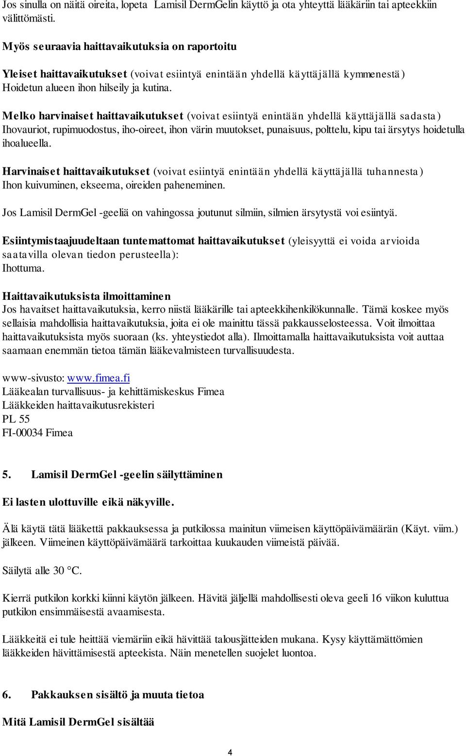 Melko harvinaiset haittavaikutukset (voivat esiintyä enintään yhdellä käyttäjällä sadasta) Ihovauriot, rupimuodostus, iho-oireet, ihon värin muutokset, punaisuus, polttelu, kipu tai ärsytys