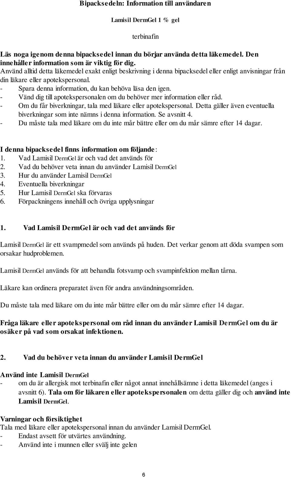 - Spara denna information, du kan behöva läsa den igen. - Vänd dig till apotekspersonalen om du behöver mer information eller råd. - Om du får biverkningar, tala med läkare eller apotekspersonal.