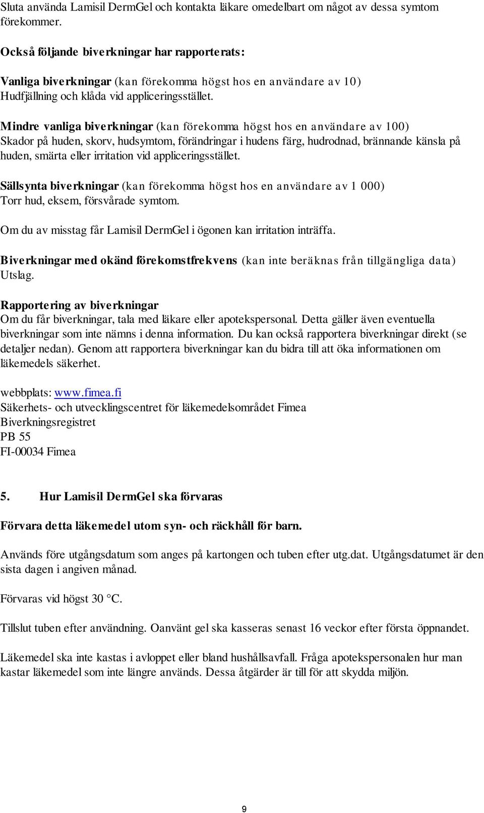 Mindre vanliga biverkningar (kan förekomma högst hos en användare av 100) Skador på huden, skorv, hudsymtom, förändringar i hudens färg, hudrodnad, brännande känsla på huden, smärta eller irritation