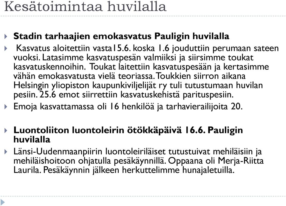 Toukkien siirron aikana Helsingin yliopiston kaupunkiviljelijät ry tuli tutustumaan huvilan pesiin. 25.6 emot siirrettiin kasvatuskehistä parituspesiin.
