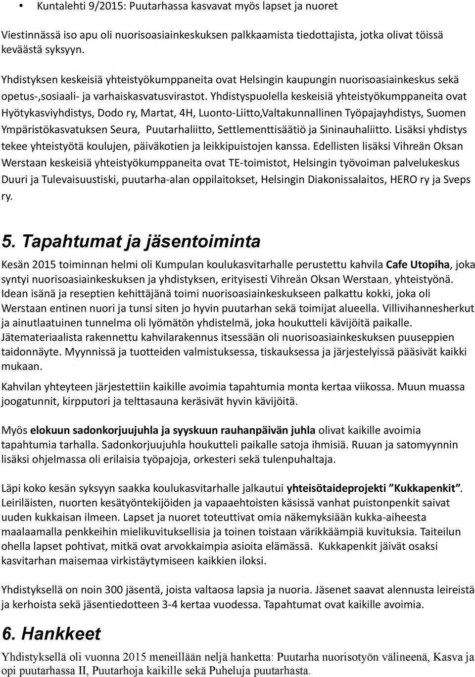 Yhdistyspuolella keskeisiä yhteistyökumppaneita ovat Hyötykasviyhdistys, Dodo ry, Martat, 4H, Luonto-Liitto,Valtakunnallinen Työpajayhdistys, Suomen Ympäristökasvatuksen Seura, Puutarhaliitto,