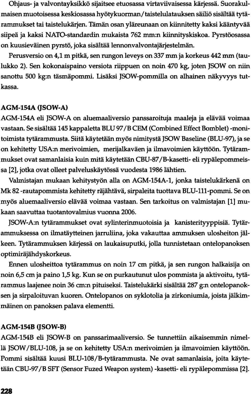 Perusversio on 4,1 m pitkä, sen rungon leveys on 337 mm ja korkeus 442 mm (taulukko 2). Sen kokonaispaino versiota riippuen on noin 470 kg, joten JSOW on niin sanottu 500 kg:n täsmäpommi.