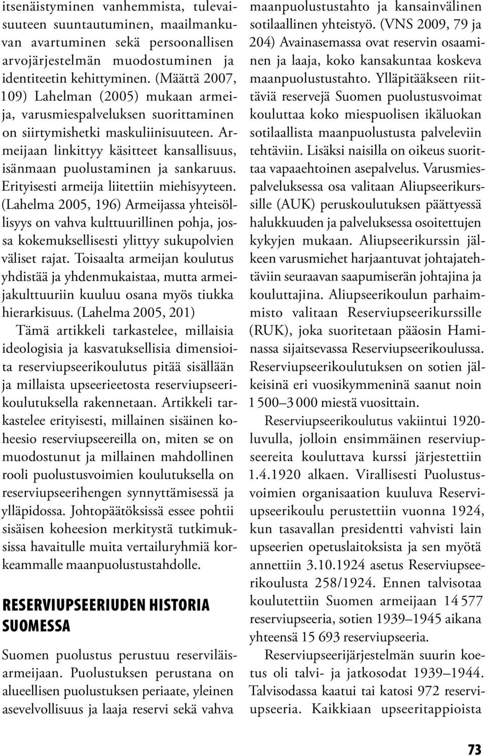Armeijaan linkittyy käsitteet kansallisuus, isänmaan puolustaminen ja sankaruus. Erityisesti armeija liitettiin miehisyyteen.