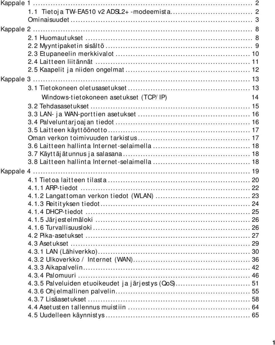 3 LAN- ja WAN-porttien asetukset... 16 3.4 Palveluntarjoajan tiedot... 16 3.5 Laitteen käyttöönotto... 17 Oman verkon toimivuuden tarkistus... 17 3.6 Laitteen hallinta Internet-selaimella... 18 3.