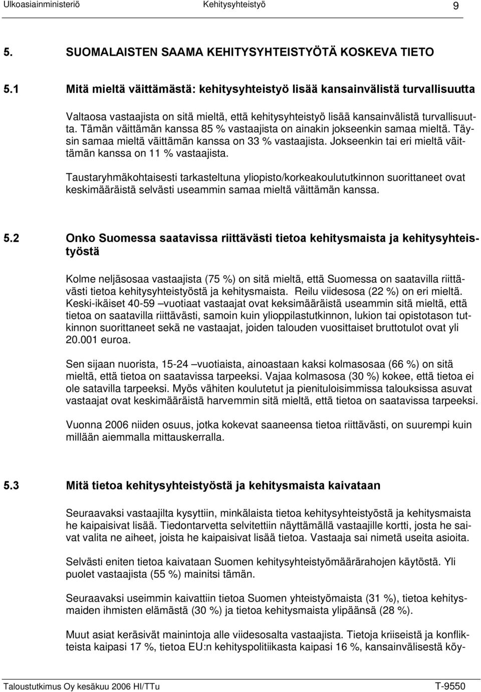 Tämän väittämän kanssa 85 % vastaajista on ainakin jokseenkin samaa mieltä. Täysin samaa mieltä väittämän kanssa on 33 % vastaajista. Jokseenkin tai eri mieltä väittämän kanssa on 11 % vastaajista.