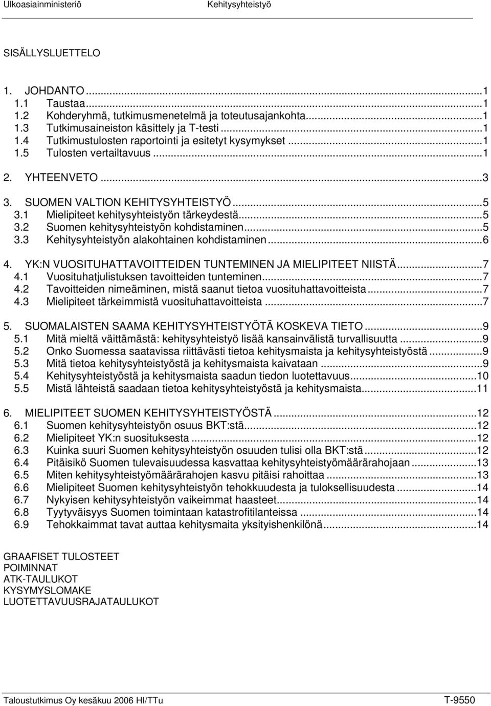 ..6 4. YK:N VUOSITUHATTAVOITTEIDEN TUNTEMINEN JA MIELIPITEET NIISTÄ...7 4.1 Vuosituhatjulistuksen tavoitteiden tunteminen...7 4.2 Tavoitteiden nimeäminen, mistä saanut tietoa vuosituhattavoitteista.