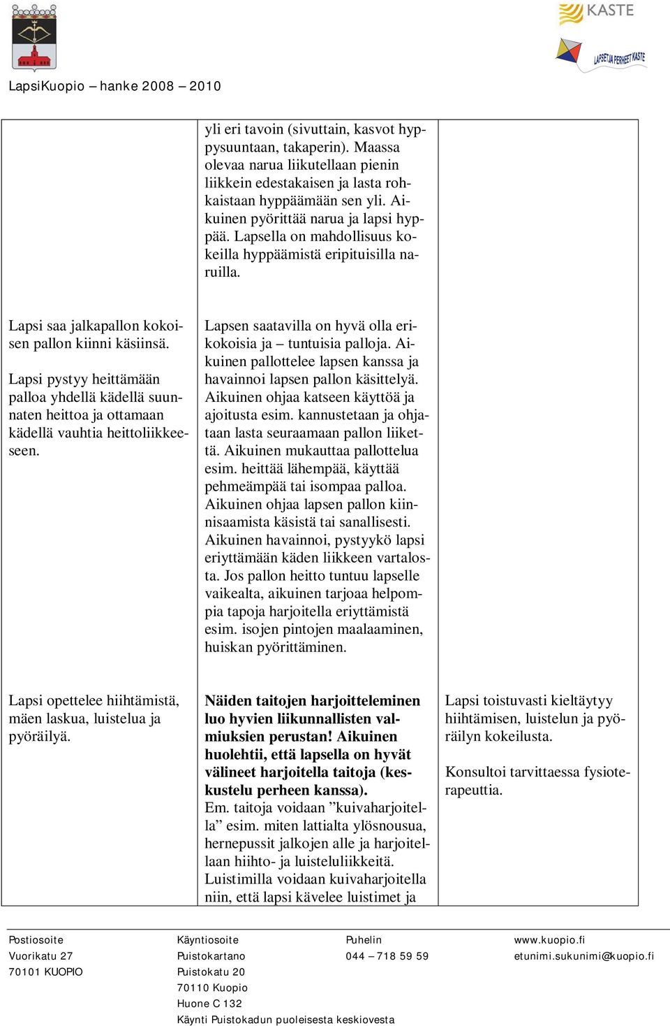 Lapsi pystyy heittämään palloa yhdellä kädellä suunnaten heittoa ja ottamaan kädellä vauhtia heittoliikkeeseen. Lapsen saatavilla on hyvä olla erikokoisia ja tuntuisia palloja.