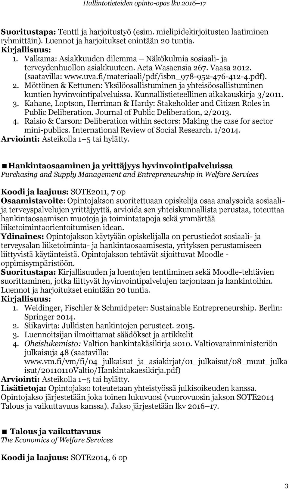 Kunnallistieteellinen aikakauskirja 3/2011. 3. Kahane, Loptson, Herriman & Hardy: Stakeholder and Citizen Roles in Public Deliberation. Journal of Public Deliberation, 2/2013. 4.