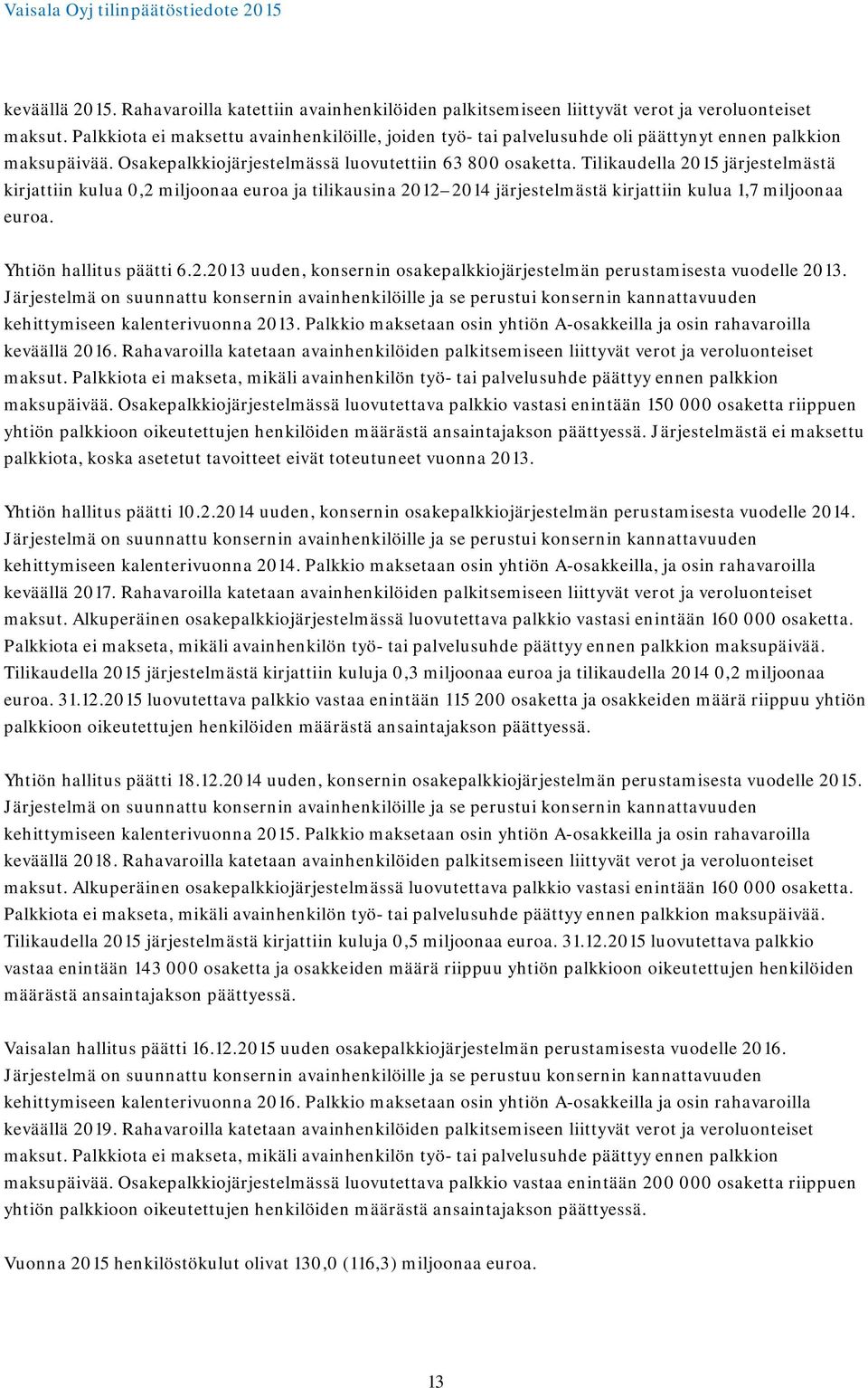 Tilikaudella 2015 järjestelmästä kirjattiin kulua 0,2 miljoonaa euroa ja tilikausina 2012 2014 järjestelmästä kirjattiin kulua 1,7 miljoonaa euroa. Yhtiön hallitus päätti 6.2.2013 uuden, konsernin osakepalkkiojärjestelmän perustamisesta vuodelle 2013.