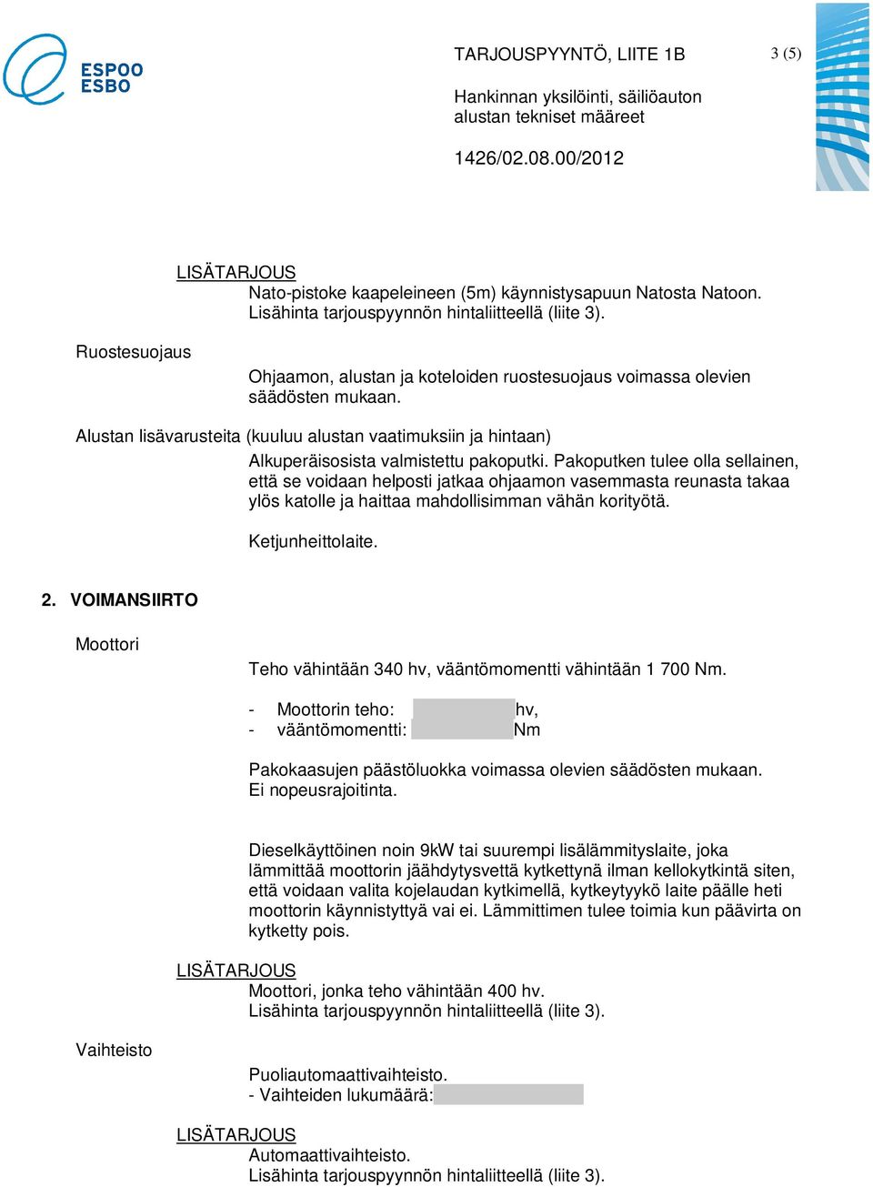 Pakoputken tulee olla sellainen, että se voidaan helposti jatkaa ohjaamon vasemmasta reunasta takaa ylös katolle ja haittaa mahdollisimman vähän korityötä. Ketjunheittolaite. 2.