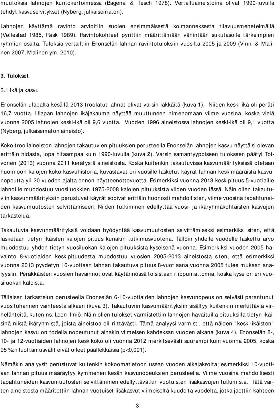 Ravintokohteet pyrittiin määrittämään vähintään sukutasolle tärkeimpien ryhmien osalta. Tuloksia vertailtiin Enonselän lahnan ravintotuloksiin vuosilta 2005 ja 2009 (Vinni & Malinen 2007, Malinen ym.