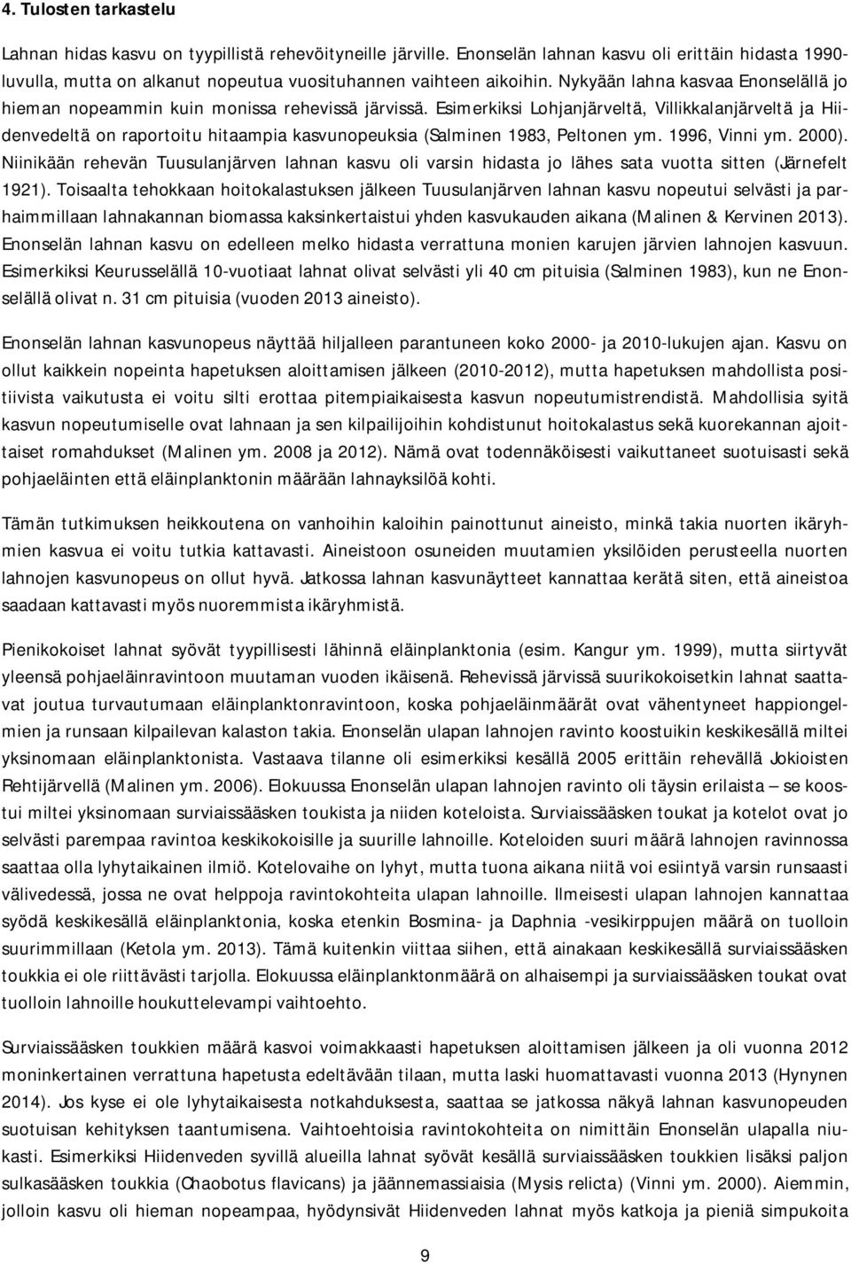 Esimerkiksi Lohjanjärveltä, Villikkalanjärveltä ja Hiidenvedeltä on raportoitu hitaampia kasvunopeuksia (Salminen 1983, Peltonen ym. 1996, Vinni ym. 2000).