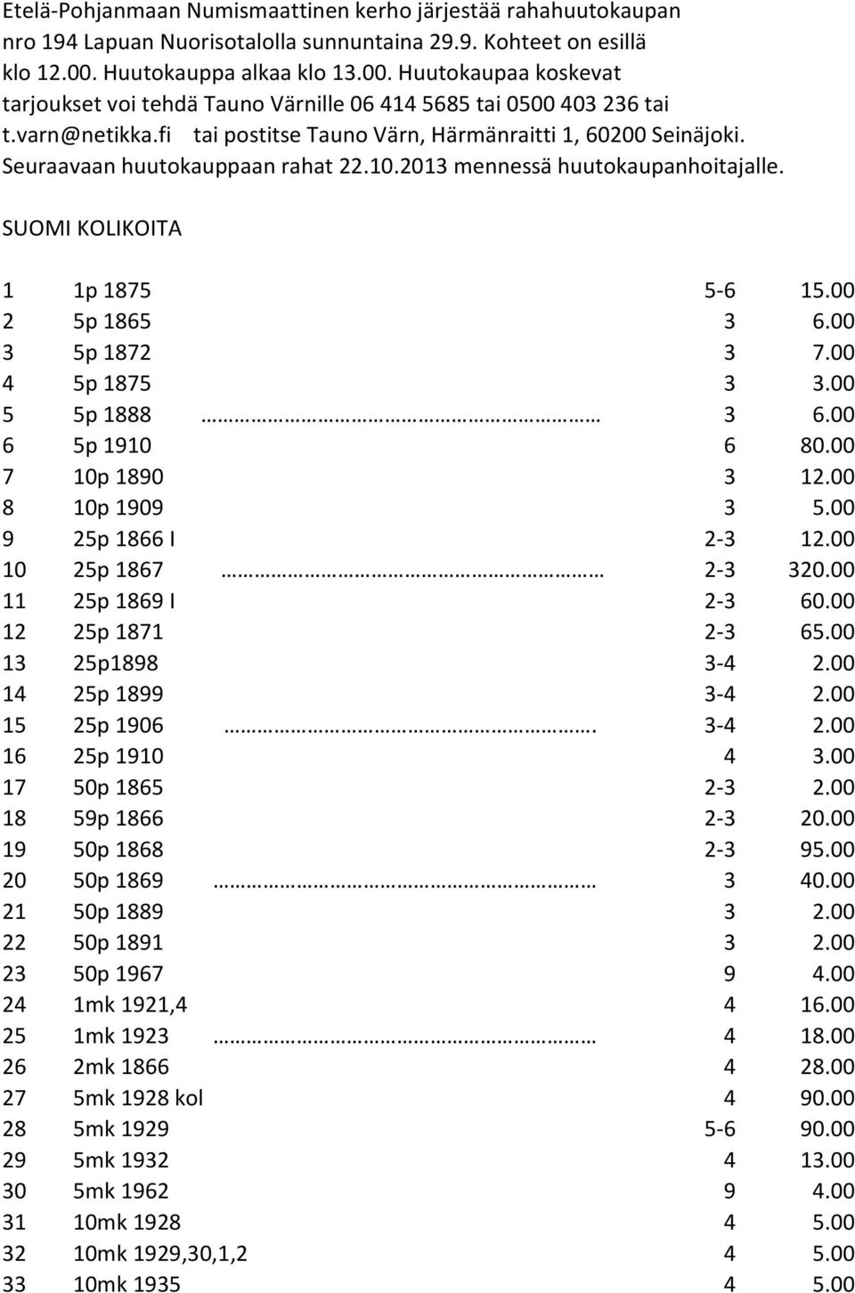Seuraavaan huutokauppaan rahat 22.10.2013 mennessä huutokaupanhoitajalle. SUOMI KOLIKOITA 1 1p 1875 5-6 15.00 2 5p 1865 3 6.00 3 5p 1872 3 7.00 4 5p 1875 3 3.00 5 5p 1888 3 6.00 6 5p 1910 6 80.