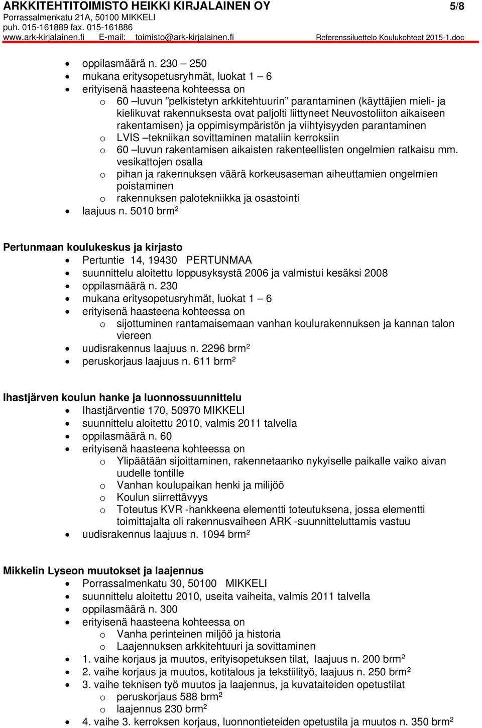 rakentamisen) ja oppimisympäristön ja viihtyisyyden parantaminen o LVIS tekniikan sovittaminen mataliin kerroksiin o 60 luvun rakentamisen aikaisten rakenteellisten ongelmien ratkaisu mm.