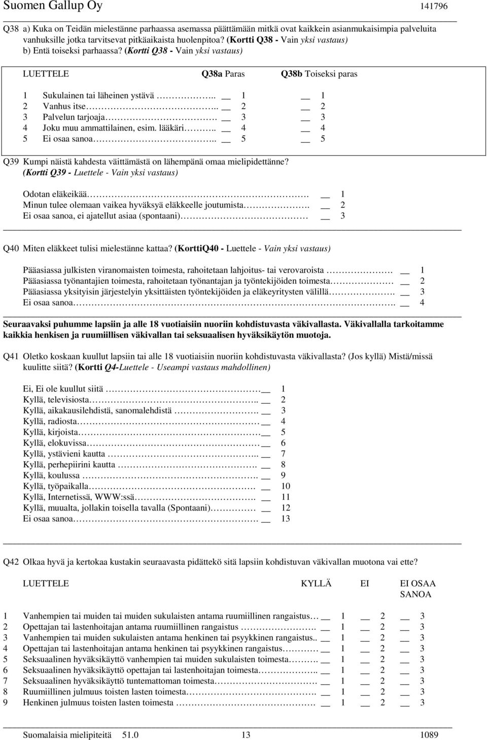 . 2 2 3 Palvelun tarjoaja. 3 3 4 Joku muu ammattilainen, esim. lääkäri.. 4 4 5 Ei osaa sanoa.. 5 5 Q39 Kumpi näistä kahdesta väittämästä on lähempänä omaa mielipidettänne?