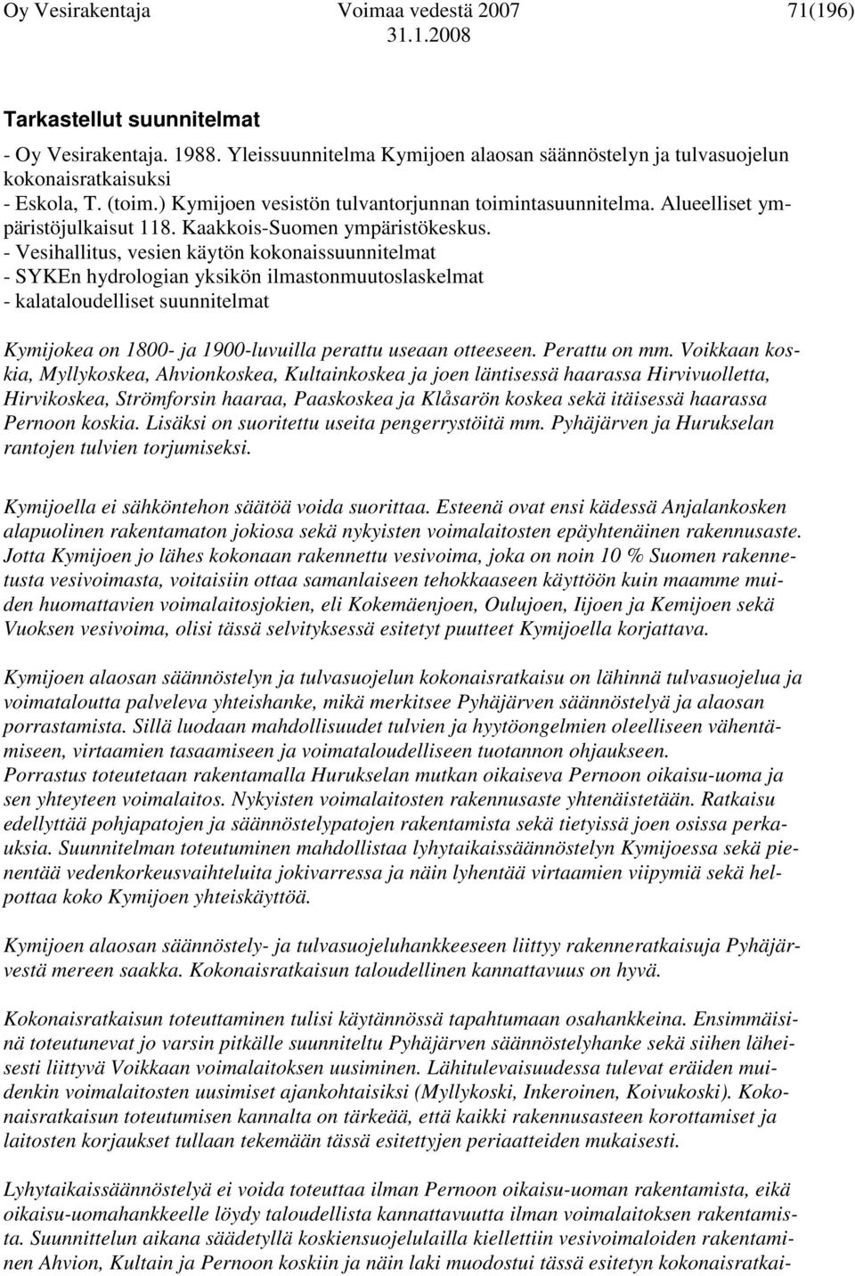 - Vesihallitus, vesien käytön kokonaissuunnitelmat - SYKEn hydrologian yksikön ilmastonmuutoslaskelmat - kalataloudelliset suunnitelmat Kymijokea on 1800- ja 1900-luvuilla perattu useaan otteeseen.