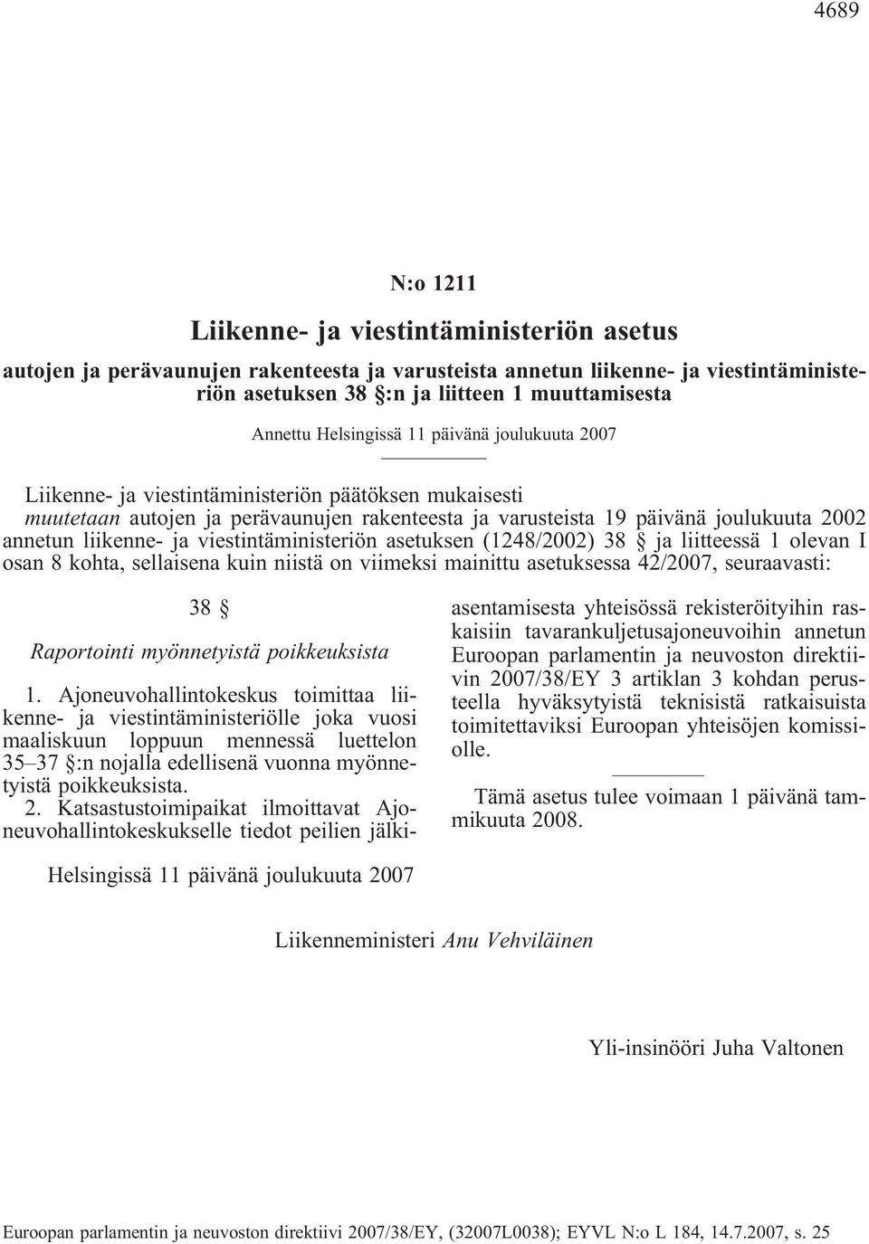 ja viestintäministeriön asetuksen (1248/2002) 38 ja liitteessä 1 olevan I osan 8 kohta, sellaisena kuin niistä on viimeksi mainittu asetuksessa 42/2007, seuraavasti: 38 Raportointi myönnetyistä