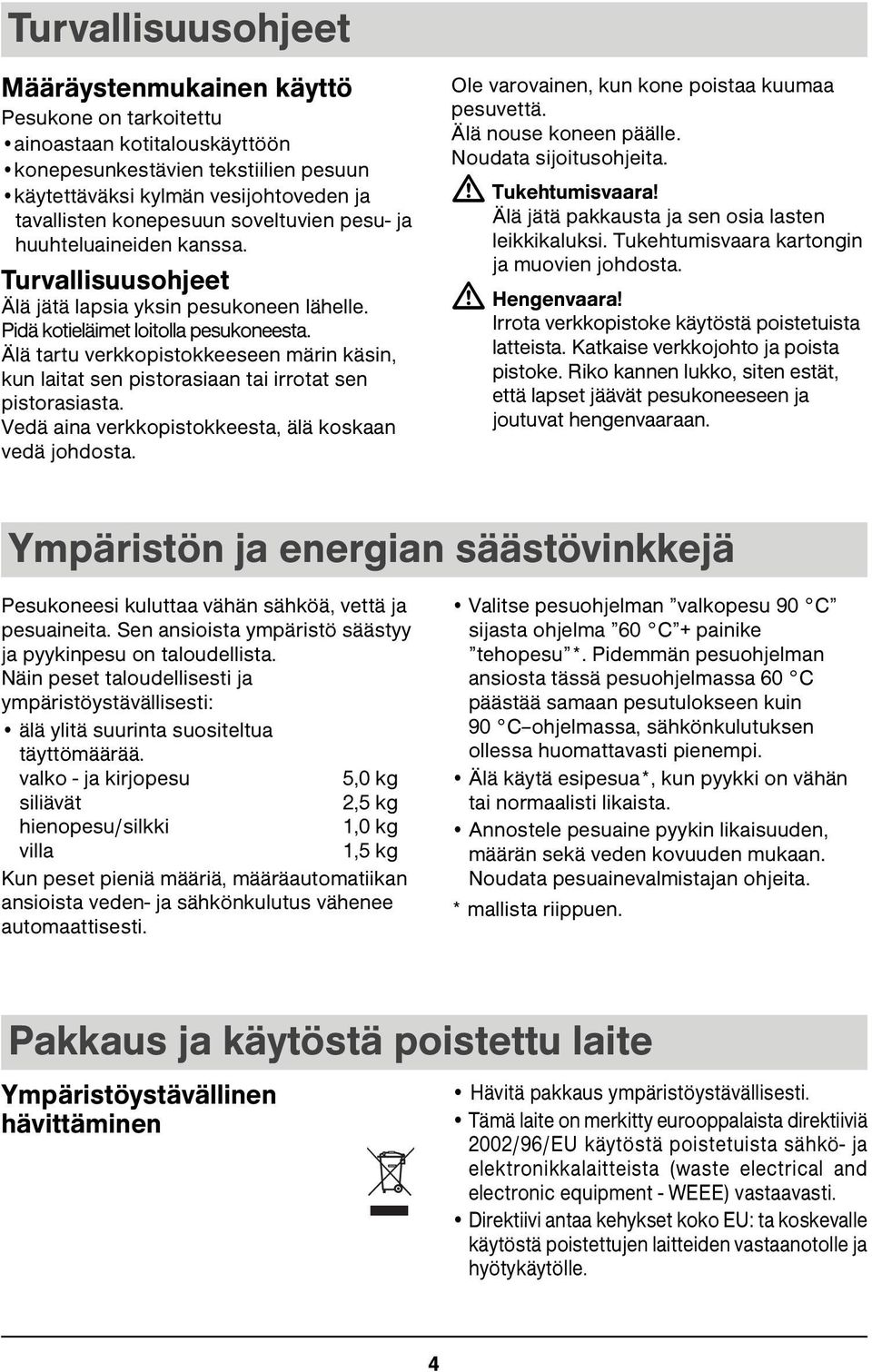 Älä tartu verkkopistokkeeseen märin käsin, kun laitat sen pistorasiaan tai irrotat sen pistorasiasta. Vedä aina verkkopistokkeesta, älä koskaan vedä johdosta.