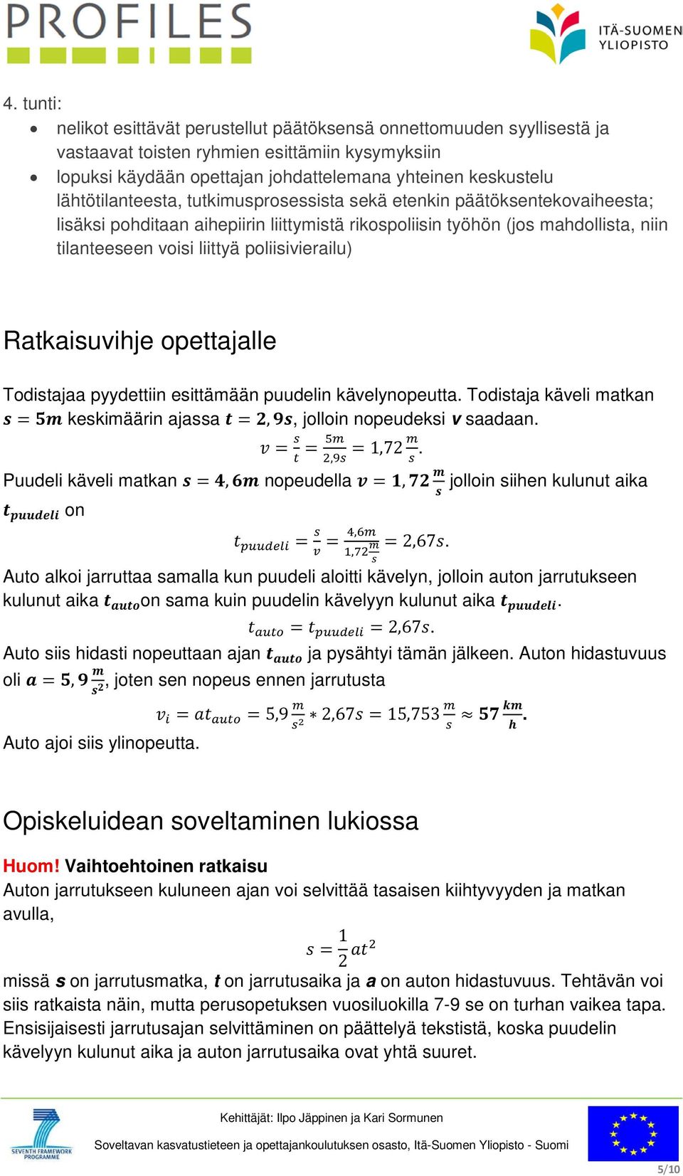 poliisivierailu) Ratkaisuvihje opettajalle Todistajaa pyydettiin esittämään puudelin kävelynopeutta. Todistaja käveli matkan s = 5m keskimäärin ajassa t = 2, 9s, jolloin nopeudeksi v saadaan.