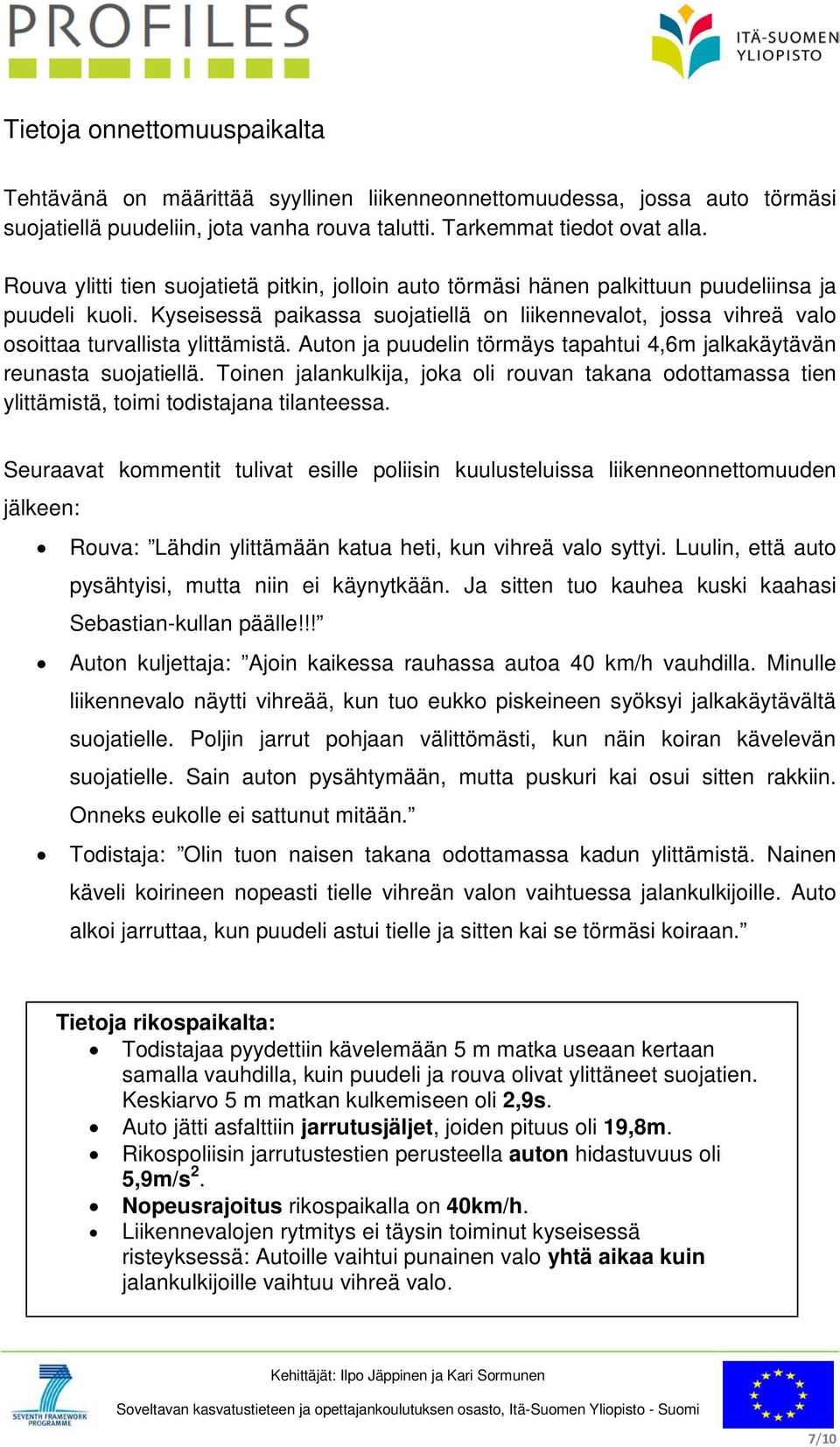 Kyseisessä paikassa suojatiellä on liikennevalot, jossa vihreä valo osoittaa turvallista ylittämistä. Auton ja puudelin törmäys tapahtui 4,6m jalkakäytävän reunasta suojatiellä.